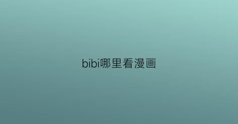 “bibi哪里看漫画(bilibili漫画在哪里)