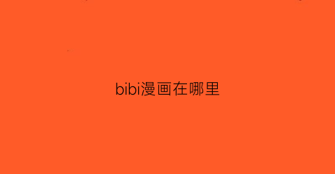 “bibi漫画在哪里(bibibi漫画)