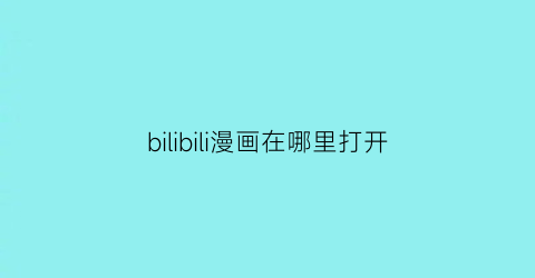 “bilibili漫画在哪里打开(bilibili漫画怎么了)