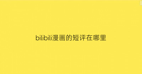 “bilibili漫画的短评在哪里(哔哩哔哩漫画短评在哪里)