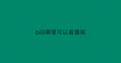 “bilili哪里可以看漫画(bilibili怎么看漫画)