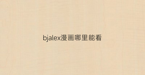 “bjalex漫画哪里能看(bjalex漫画4话)