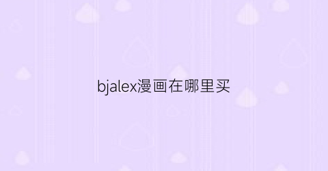 “bjalex漫画在哪里买(bjslex漫画)