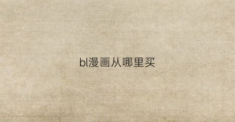 “bl漫画从哪里买(看bl漫有啥好用软件)