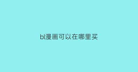 “bl漫画可以在哪里买(看bl漫有啥好用软件)