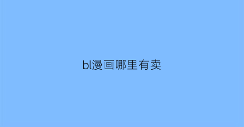 “bl漫画哪里有卖(看bl漫有啥好用软件)