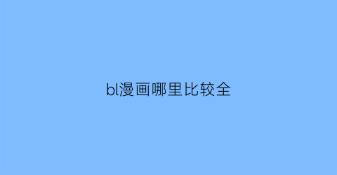 “bl漫画哪里比较全(看bl漫有啥好用软件)