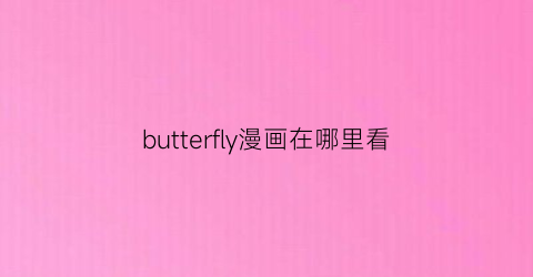 “butterfly漫画在哪里看(butterfly日漫)