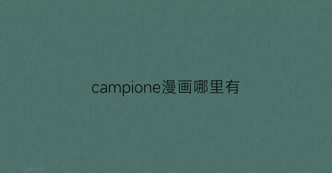 “campione漫画哪里有(campioneepub)