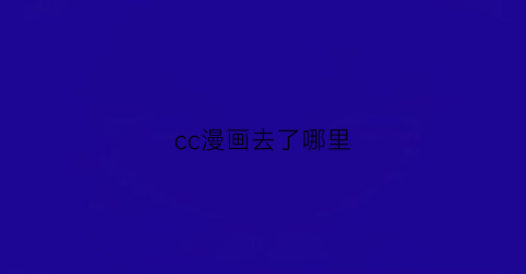 “cc漫画去了哪里(cc漫画官方版)