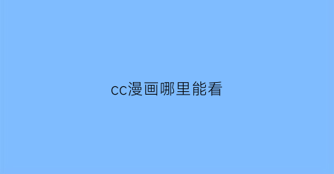 “cc漫画哪里能看(cc漫画找不到了)