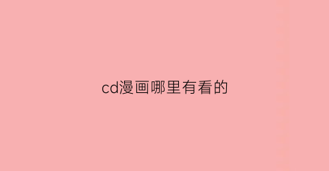 “cd漫画哪里有看的(漫画cd是什么意思)