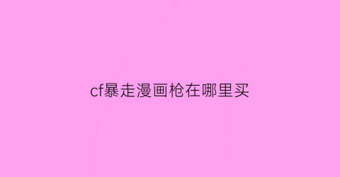 “cf暴走漫画枪在哪里买