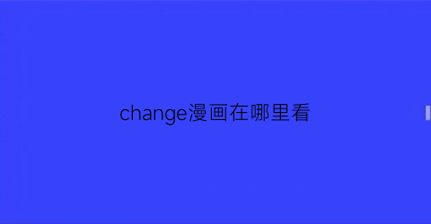 change漫画在哪里看