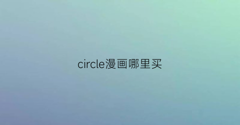 “circle漫画哪里买(circle漫画下载)