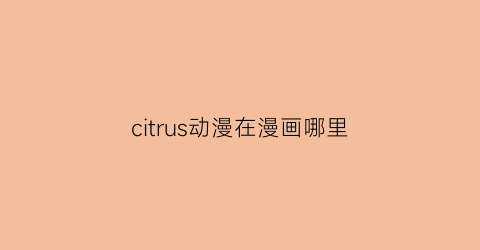 citrus动漫在漫画哪里