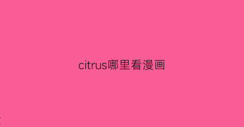 “citrus哪里看漫画(citrus在哪里看漫画)