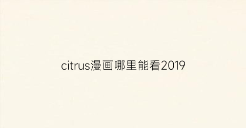 citrus漫画哪里能看2019