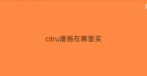 “citru漫画在哪里买(citrus漫画购买)