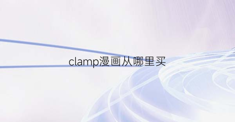 “clamp漫画从哪里买(clannad漫画哪里买)