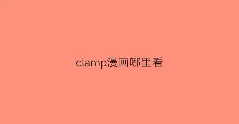 “clamp漫画哪里看(clamp的漫画在哪里看)