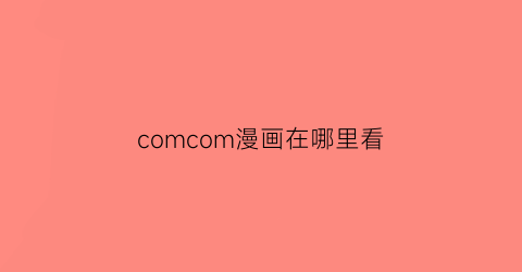 comcom漫画在哪里看