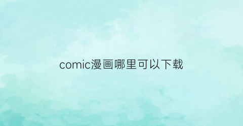 comic漫画哪里可以下载