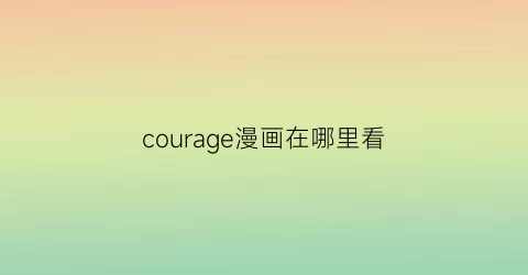 “courage漫画在哪里看(courage漫画哪个软件可以看)