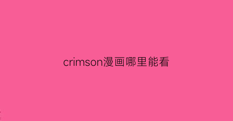 “crimson漫画哪里能看(crimson的漫画在哪看)