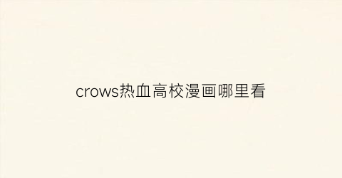 “crows热血高校漫画哪里看(热血高校crowszero漫画)