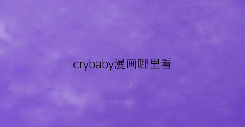 “crybaby漫画哪里看(crybaby在线看)