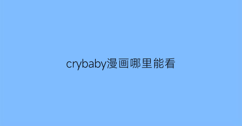 “crybaby漫画哪里能看(crybaby漫画)