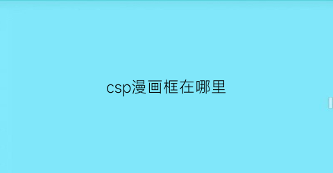 “csp漫画框在哪里(csp画漫画基础教程)