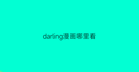 “darling漫画哪里看(darling漫画多少话)