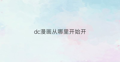 “dc漫画从哪里开始开(dc漫画入坑顺序)