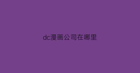 “dc漫画公司在哪里(dc漫画公司是什么意思)