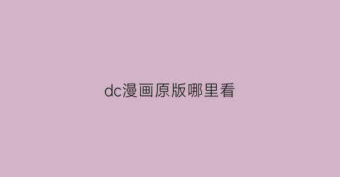 “dc漫画原版哪里看(dc漫画从哪里看)