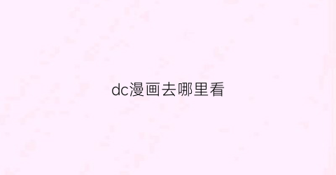 “dc漫画去哪里看(dc漫画观看顺序官方推荐)