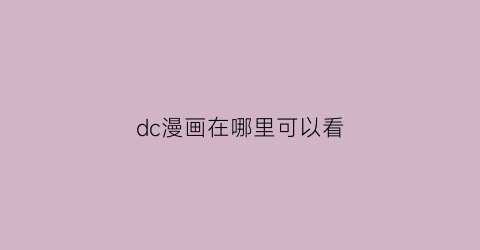 “dc漫画在哪里可以看(dc漫画怎么看)