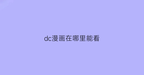 “dc漫画在哪里能看(dc漫画在哪里能看)