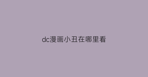 “dc漫画小丑在哪里看(dc小丑漫画全集)