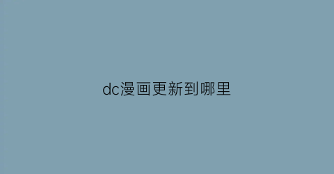 “dc漫画更新到哪里(dc漫画还在更新吗)