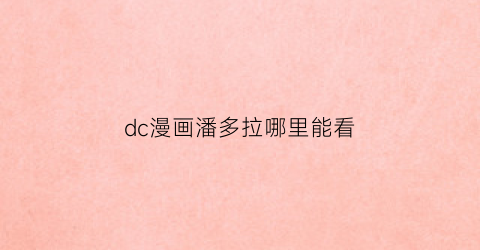 “dc漫画潘多拉哪里能看(潘多拉动漫社是正品吗)