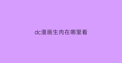 “dc漫画生肉在哪里看(dc漫画观看顺序官方推荐)