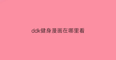 “ddk健身漫画在哪里看(健身dms)