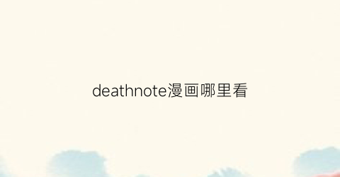 “deathnote漫画哪里看(deathnote漫画书)