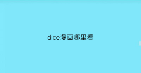 “dice漫画哪里看(dice漫画吧)