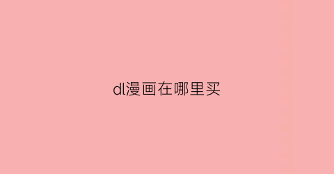 “dl漫画在哪里买(漫画dl版本是什么意思)