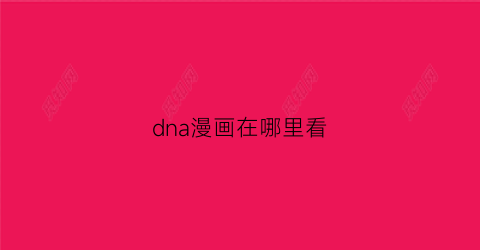 “dna漫画在哪里看(dna动漫)