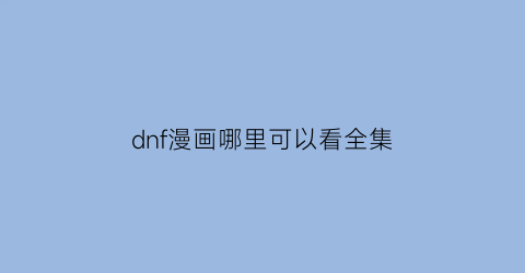 “dnf漫画哪里可以看全集(dnf看漫画没星星)